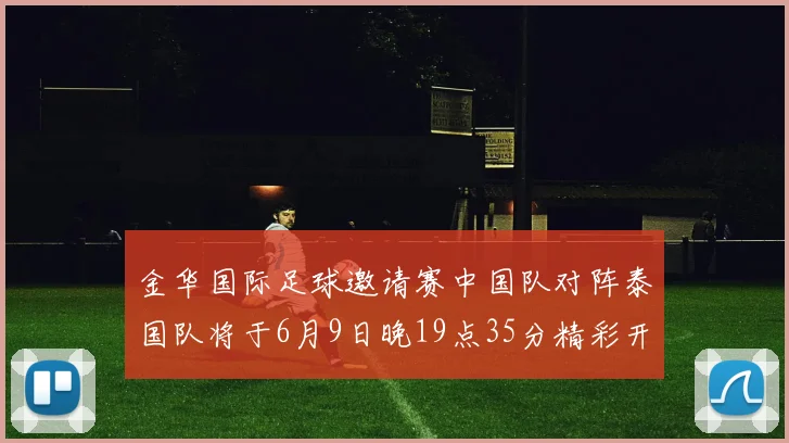 金华国际足球邀请赛中国队对阵泰国队将于6月9日晚19点35分精彩开赛