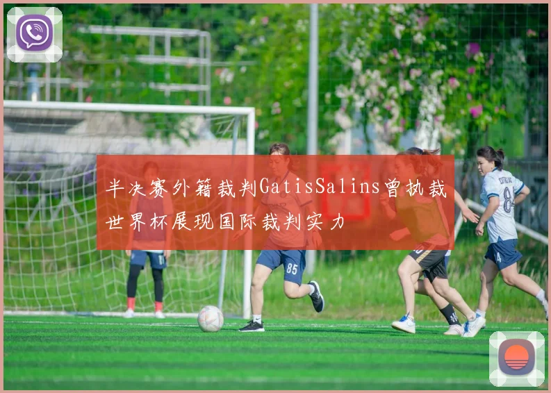 半决赛外籍裁判GatisSalins曾执裁世界杯展现国际裁判实力