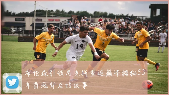 布伦森引领尼克斯重返巅峰揭秘53年首冠背后的故事