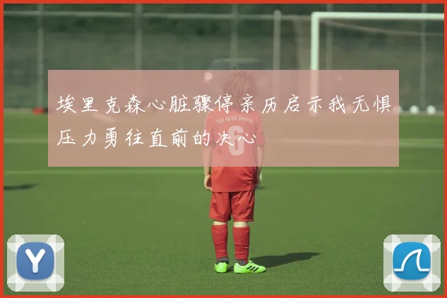 埃里克森心脏骤停亲历启示我无惧压力勇往直前的决心