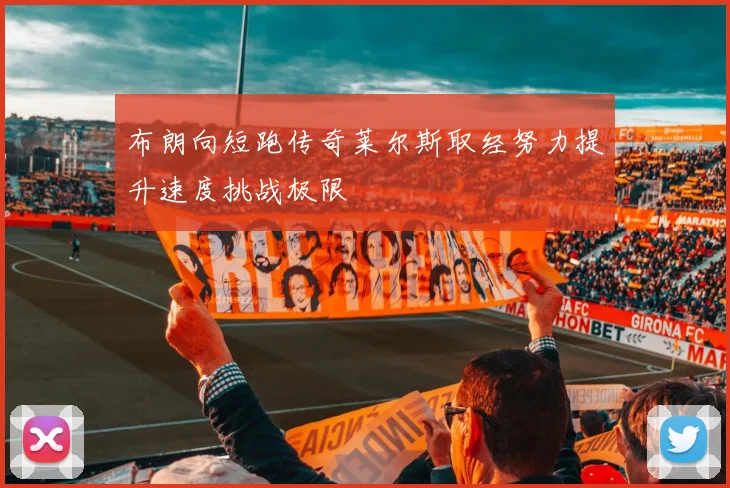 布朗向短跑传奇莱尔斯取经努力提升速度挑战极限