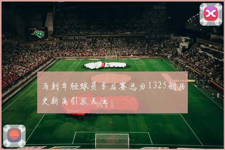 马刺年轻球员季后赛总分1325创历史新高引发关注