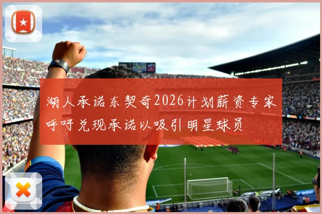 湖人承诺东契奇2026计划薪资专家呼吁兑现承诺以吸引明星球员