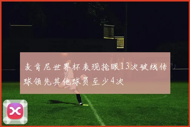 麦肯尼世界杯表现抢眼13次破线传球领先其他球员至少4次