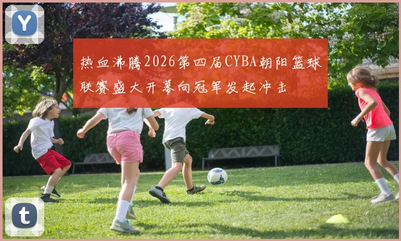 热血沸腾2026第四届CYBA朝阳篮球联赛盛大开幕向冠军发起冲击
